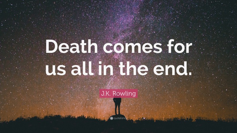 J.K. Rowling Quote: “Death comes for us all in the end.”
