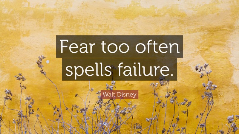 Walt Disney Quote: “Fear too often spells failure.”