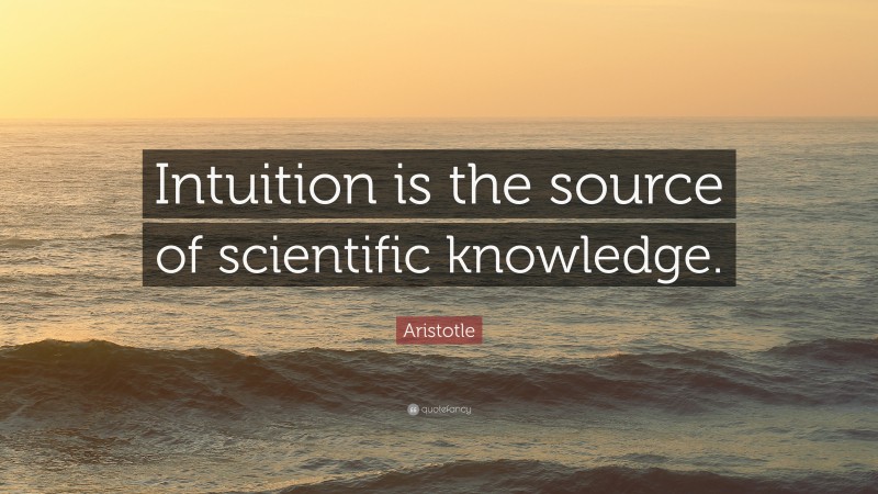 Aristotle Quote: “Intuition is the source of scientific knowledge.”