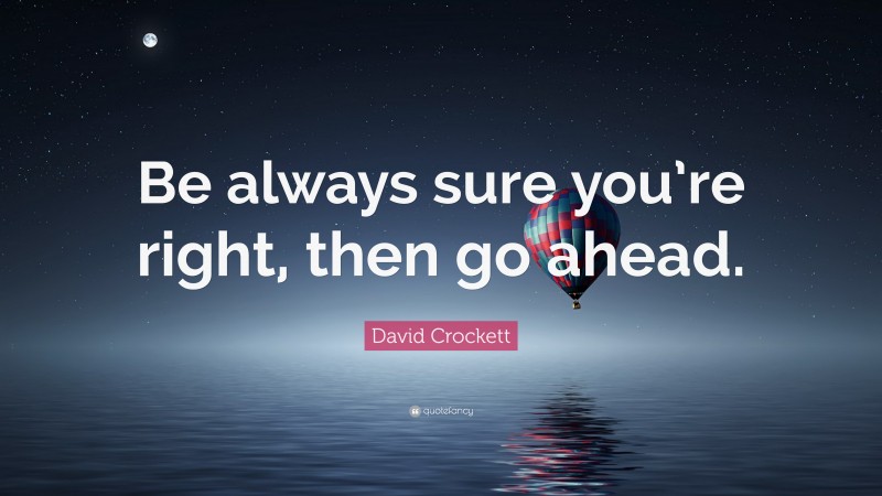 David Crockett Quote: “Be always sure you’re right, then go ahead.”