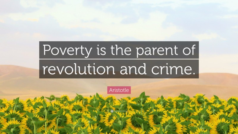 Aristotle Quote: “Poverty is the parent of revolution and crime.”