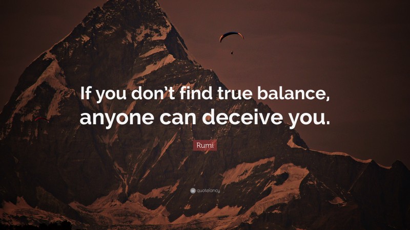 Rumi Quote: “If you don’t find true balance, anyone can deceive you.”