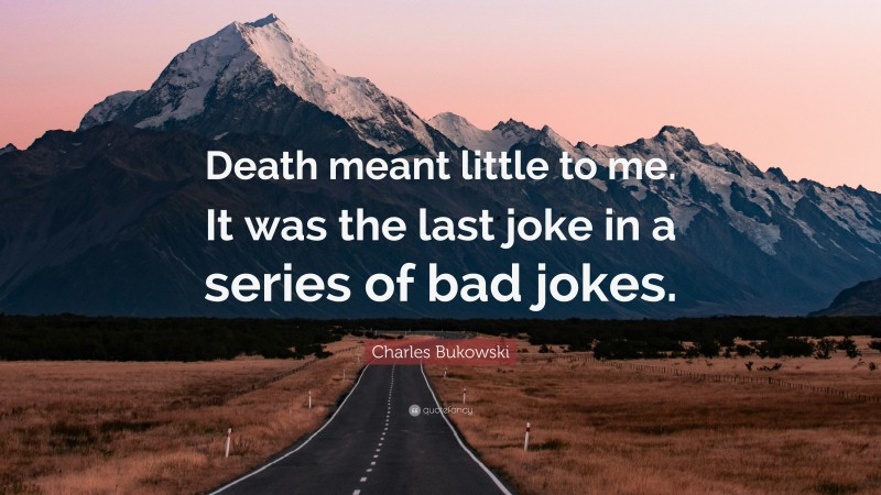Charles Bukowski Quote: “Death meant little to me. It was the last joke in a series of bad jokes.”