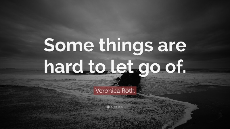 Veronica Roth Quote: “Some things are hard to let go of.”
