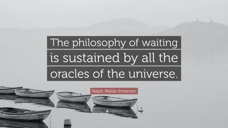 Ralph Waldo Emerson Quote: “The philosophy of waiting is sustained by all the oracles of the universe.”