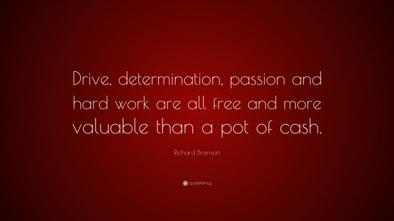Richard Branson Quote: “Drive, determination, passion and hard work are all free and more valuable than a pot of cash.”