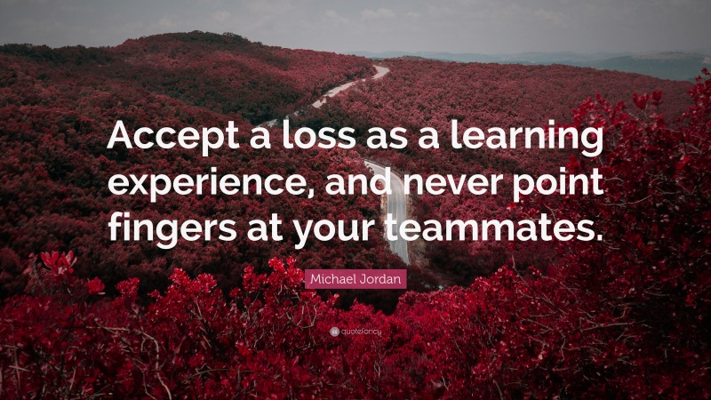 Michael Jordan Quote: “Accept a loss as a learning experience, and never point fingers at your teammates.”
