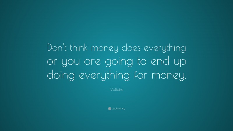 Voltaire Quote: “Don't think money does everything or you are going to end up doing everything for money.”
