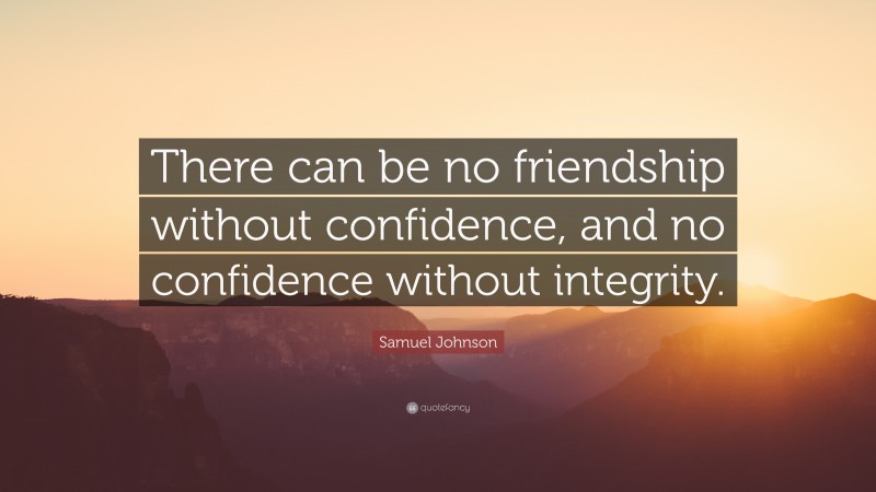 Samuel Johnson Quote: “There can be no friendship without confidence, and no confidence without integrity.”