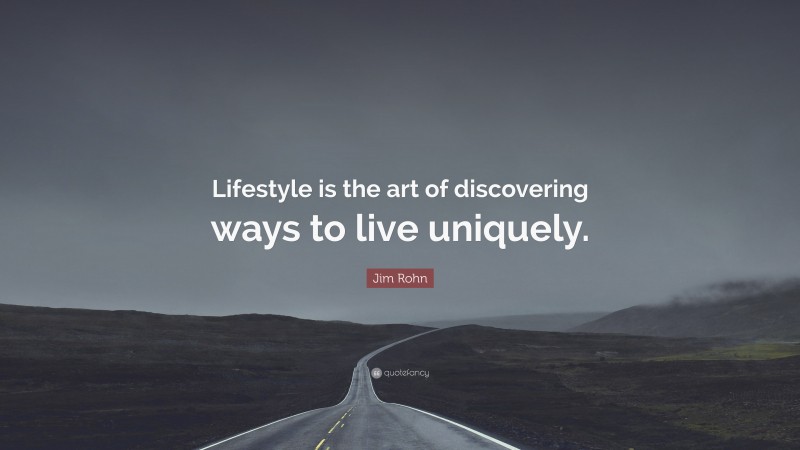 Jim Rohn Quote: “Lifestyle is the art of discovering ways to live uniquely.”