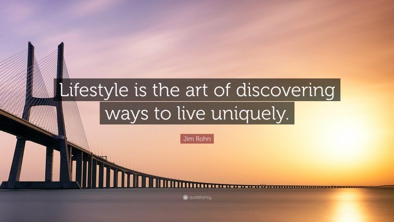 Jim Rohn Quote: “Lifestyle is the art of discovering ways to live uniquely.”