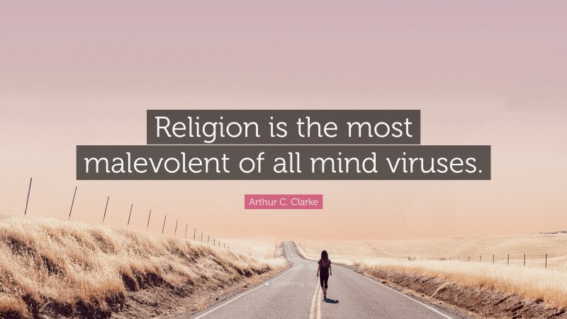 Arthur C. Clarke Quote: “Religion is the most malevolent of all mind viruses.”