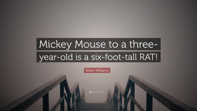 Robin Williams Quote: “Mickey Mouse to a three-year-old is a six-foot-tall RAT!”