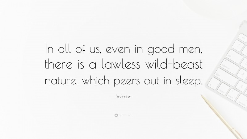 Socrates Quote: “In all of us, even in good men, there is a lawless wild-beast nature, which peers out in sleep.”