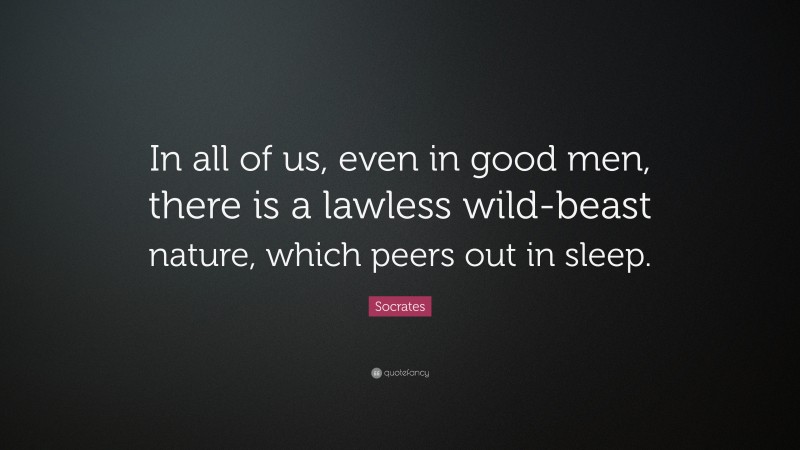 Socrates Quote: “In all of us, even in good men, there is a lawless wild-beast nature, which peers out in sleep.”
