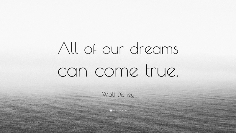 Walt Disney Quote: “All of our dreams can come true.”