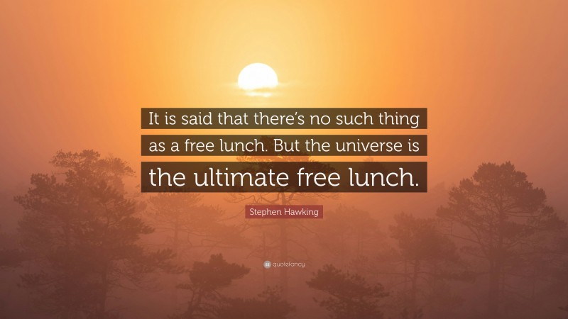 Stephen Hawking Quote: “It is said that there’s no such thing as a free lunch. But the universe is the ultimate free lunch.”