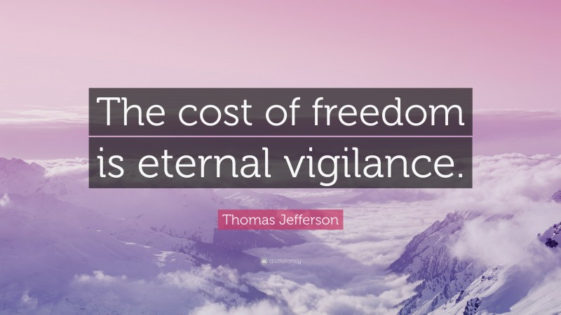Thomas Jefferson Quote: “The cost of freedom is eternal vigilance.”