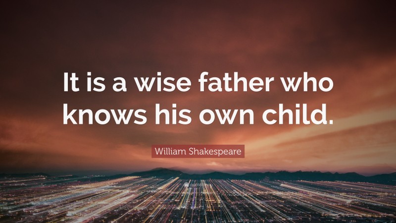 William Shakespeare Quote: “It is a wise father who knows his own child.”