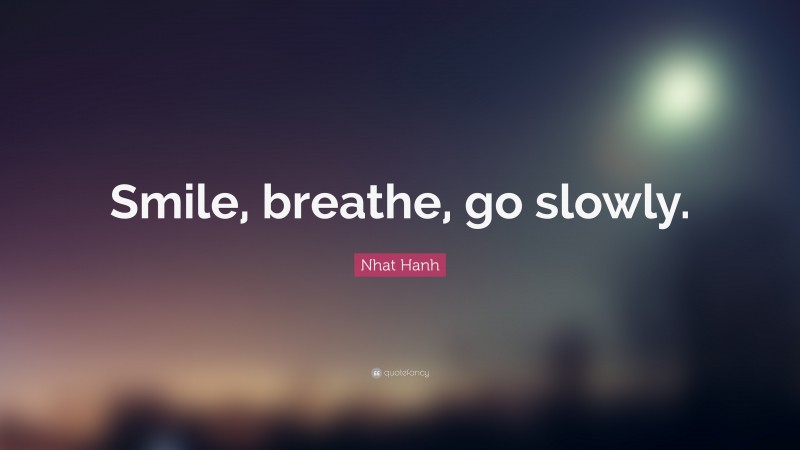 Nhat Hanh Quote: “Smile, breathe, go slowly.”