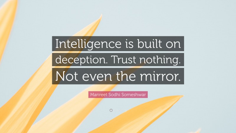 Manreet Sodhi Someshwar Quote: “Intelligence is built on deception. Trust nothing. Not even the mirror.”