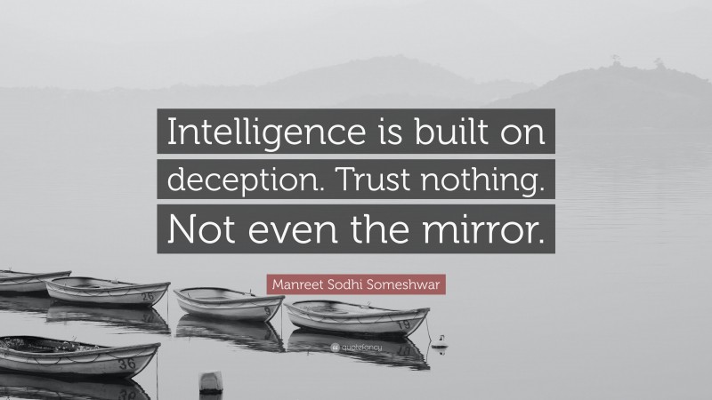 Manreet Sodhi Someshwar Quote: “Intelligence is built on deception. Trust nothing. Not even the mirror.”