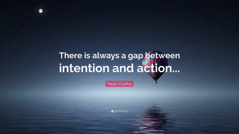 Paulo Coelho Quote: “There is always a gap between intention and action...”