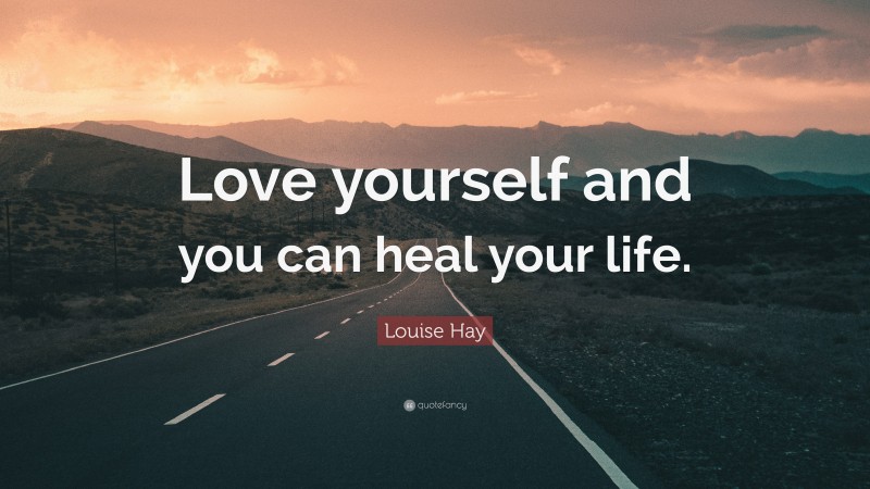 Louise Hay Quote: “Love yourself and you can heal your life.”