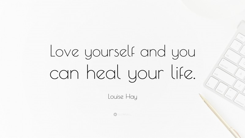 Louise Hay Quote: “Love yourself and you can heal your life.”