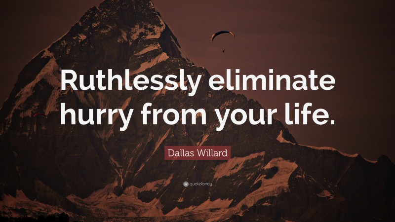 Dallas Willard Quote: “Ruthlessly eliminate hurry from your life.”