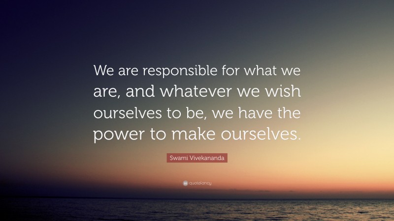 Swami Vivekananda Quote: “We are responsible for what we are, and whatever we wish ourselves to be, we have the power to make ourselves.”