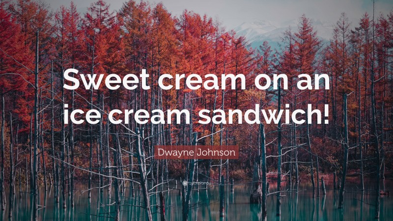 Dwayne Johnson Quote: “Sweet cream on an ice cream sandwich!”