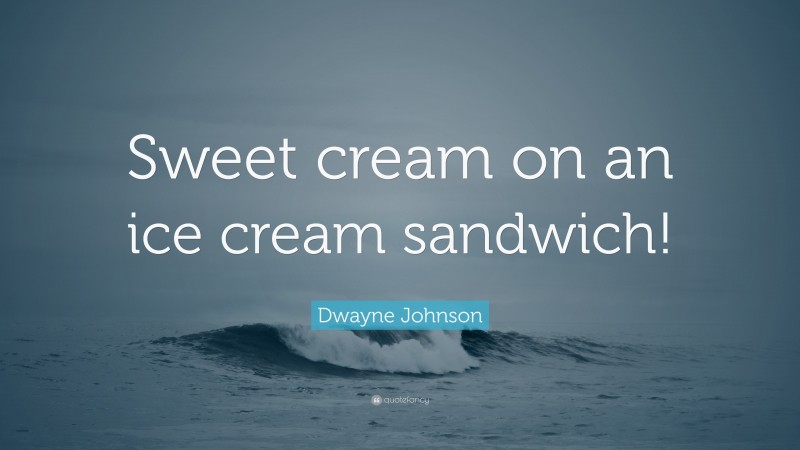 Dwayne Johnson Quote: “Sweet cream on an ice cream sandwich!”