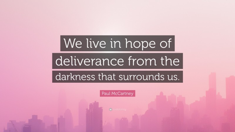 Paul McCartney Quote: “We live in hope of deliverance from the darkness that surrounds us.”