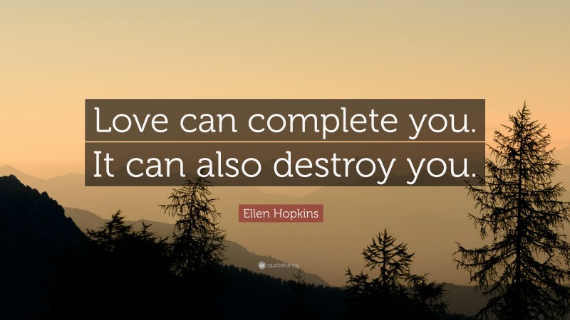 Ellen Hopkins Quote: “Love can complete you. It can also destroy you.”