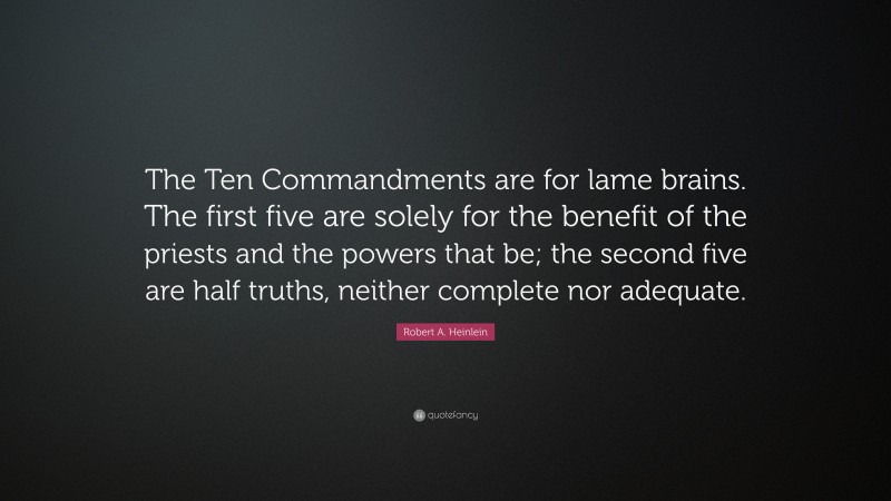 Robert A. Heinlein Quote: “The Ten Commandments are for lame brains. The first five are solely for the benefit of the priests and the powers that be; the second five are half truths, neither complete nor adequate.”