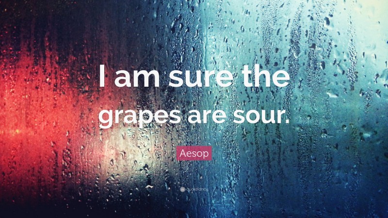 Aesop Quote: “I am sure the grapes are sour.”