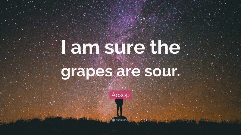 Aesop Quote: “I am sure the grapes are sour.”