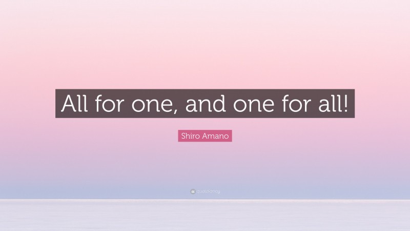 Shiro Amano Quote: “All for one, and one for all!”