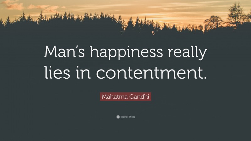 Mahatma Gandhi Quote: “Man’s happiness really lies in contentment.”