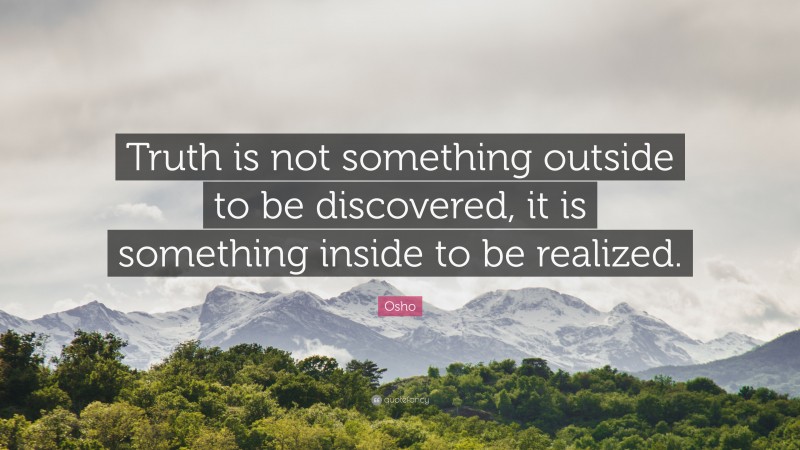 Osho Quote: “Truth is not something outside to be discovered, it is something inside to be realized.”
