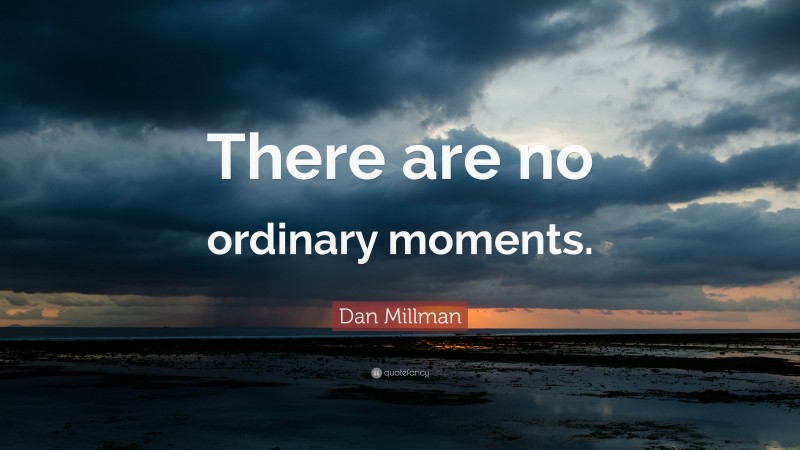 Dan Millman Quote: “There are no ordinary moments.”