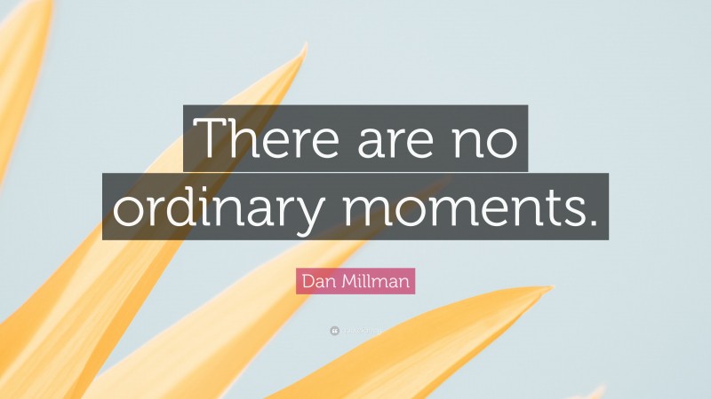 Dan Millman Quote: “There are no ordinary moments.”