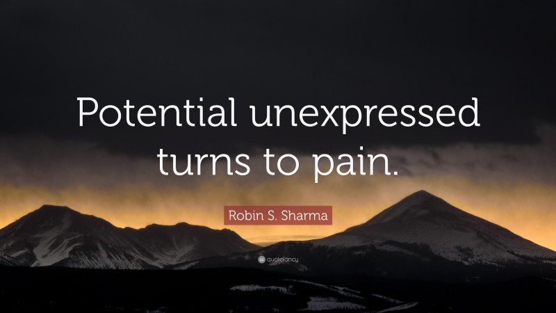 Robin S. Sharma Quote: “Potential unexpressed turns to pain.”