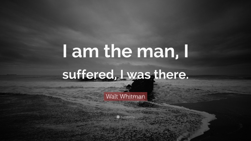 Walt Whitman Quote: “I am the man, I suffered, I was there.”