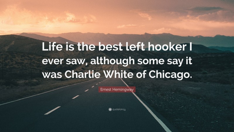 Ernest Hemingway Quote: “Life is the best left hooker I ever saw, although some say it was Charlie White of Chicago.”
