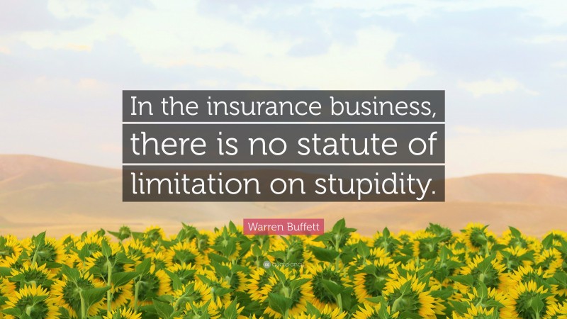 Warren Buffett Quote: “In the insurance business, there is no statute of limitation on stupidity.”