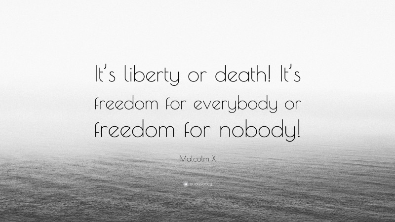 Malcolm X Quote: “It’s liberty or death! It’s freedom for everybody or freedom for nobody!”
