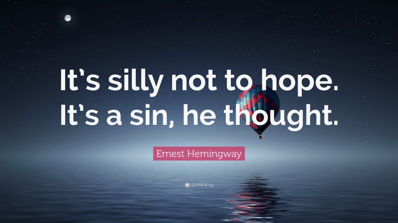 Ernest Hemingway Quote: “It’s silly not to hope. It’s a sin, he thought.”