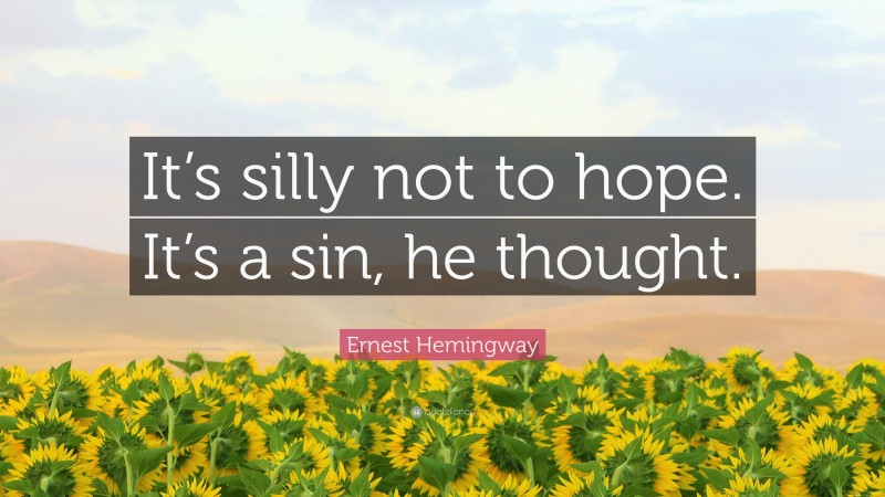 Ernest Hemingway Quote: “It’s silly not to hope. It’s a sin, he thought.”